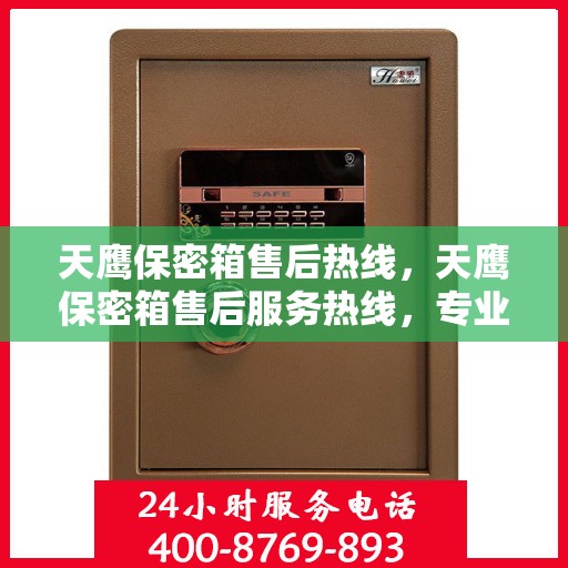 天鹰保密箱售后热线，天鹰保密箱售后服务热线，专业解决您的安全与售后问题