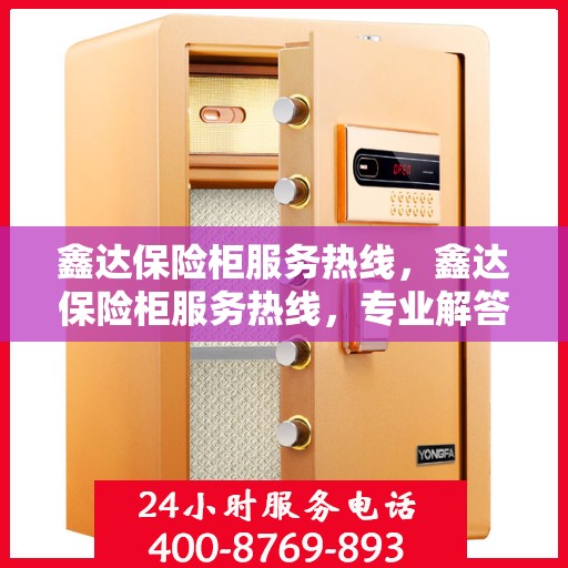 鑫达保险柜服务热线，鑫达保险柜服务热线，专业解答，贴心保障您的安全需求
