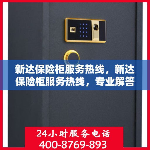 新达保险柜服务热线，新达保险柜服务热线，专业解答，贴心保障