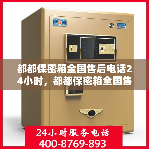 都都保密箱全国售后电话24小时，都都保密箱全国售后热线24小时为您服务