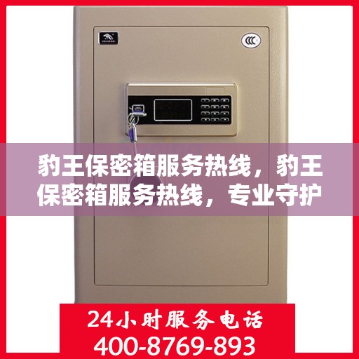 豹王保密箱服务热线，豹王保密箱服务热线，专业守护您的安全需求