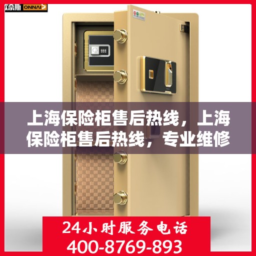 上海保险柜售后热线，上海保险柜售后热线，专业维修，贴心服务保障您的财产安全