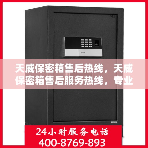 天威保密箱售后热线，天威保密箱售后服务热线，专业解决您的安全与信任问题
