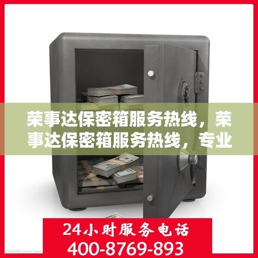 荣事达保密箱服务热线，荣事达保密箱服务热线，专业解答与售后支持通道