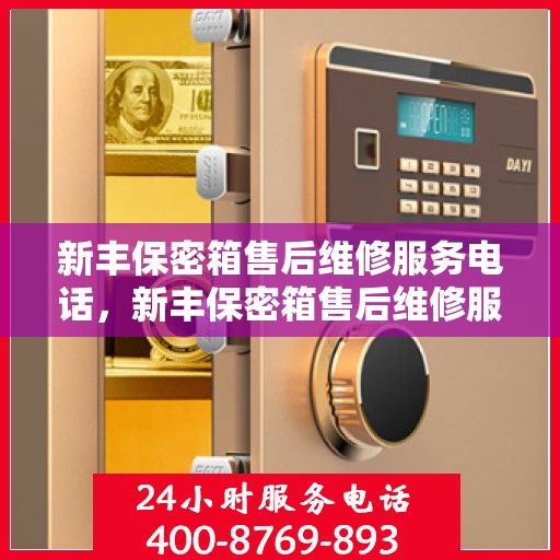 新丰保密箱售后维修服务电话，新丰保密箱售后维修服务热线及专业电话支持团队