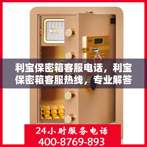 利宝保密箱客服电话，利宝保密箱客服热线，专业解答与售后服务支持