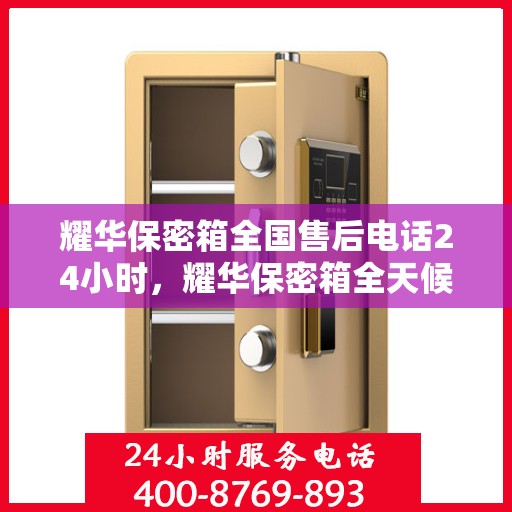 耀华保密箱全国售后电话24小时，耀华保密箱全天候售后服务热线，全国联动售后支持！