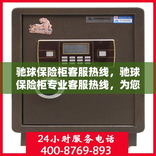 驰球保险柜客服热线，驰球保险柜专业客服热线，为您解答疑问！