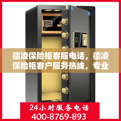 德凌保险柜客服电话，德凌保险柜客户服务热线，专业解答与安全保障的双重承诺