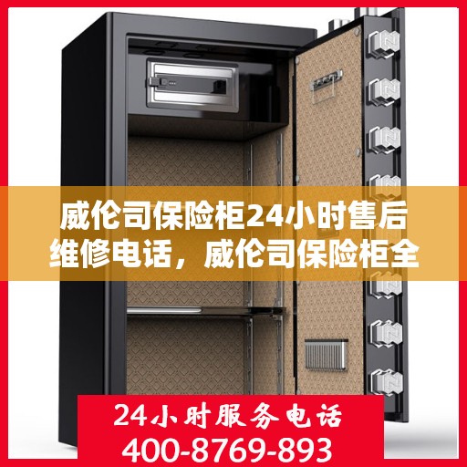 威伦司保险柜24小时售后维修电话，威伦司保险柜全天候售后维修服务热线电话