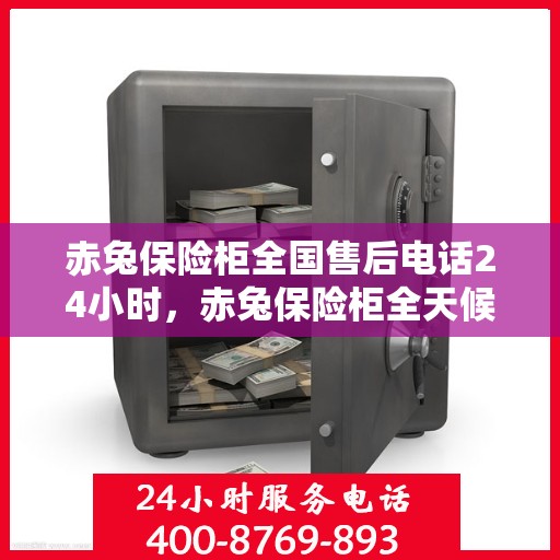 赤兔保险柜全国售后电话24小时，赤兔保险柜全天候全国售后热线电话服务保障