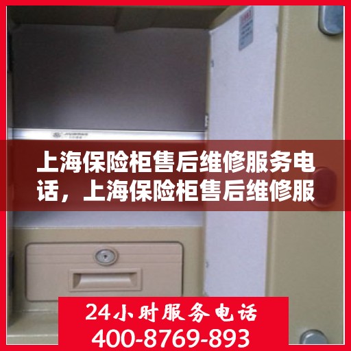 上海保险柜售后维修服务电话，上海保险柜售后维修服务热线及专业电话查询指南