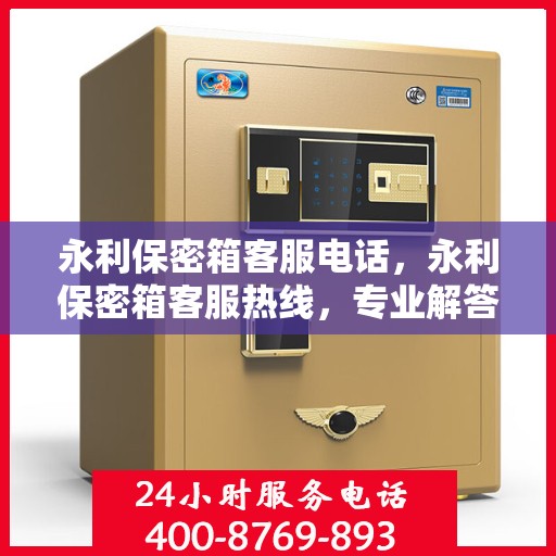 永利保密箱客服电话，永利保密箱客服热线，专业解答与售后无忧