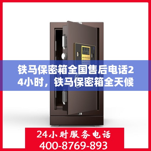 铁马保密箱全国售后电话24小时，铁马保密箱全天候售后服务热线电话
