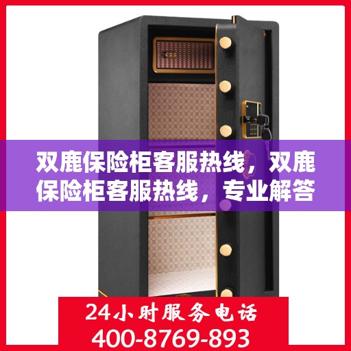 双鹿保险柜客服热线，双鹿保险柜客服热线，专业解答，贴心服务