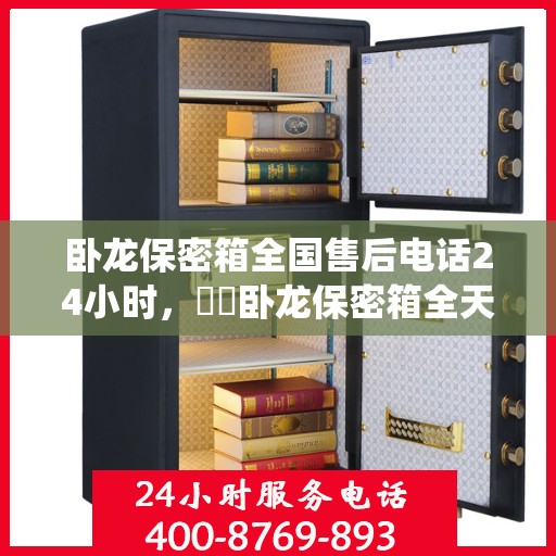 卧龙保密箱全国售后电话24小时，​​卧龙保密箱全天候售后服务热线开通，全国电话统一接入，贴心服务不打烊！