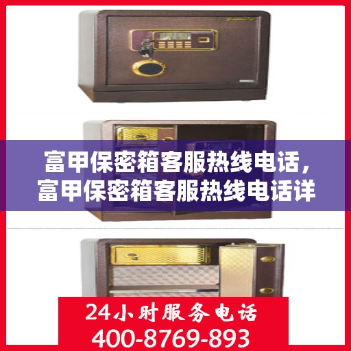 富甲保密箱客服热线电话，富甲保密箱客服热线电话详解，专业解答与贴心服务
