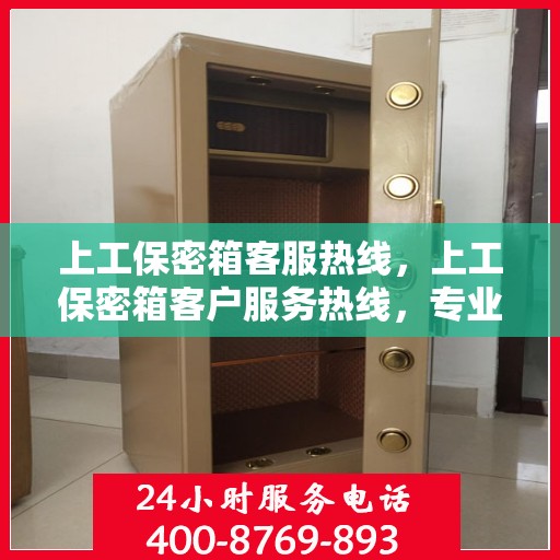 上工保密箱客服热线，上工保密箱客户服务热线，专业解答，贴心保障