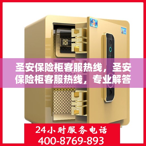 圣安保险柜客服热线，圣安保险柜客服热线，专业解答，贴心服务