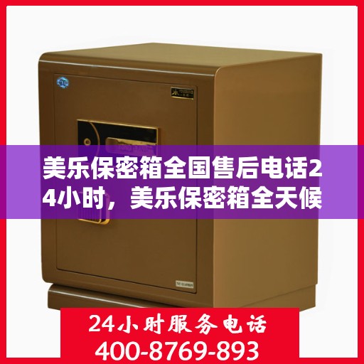 美乐保密箱全国售后电话24小时，美乐保密箱全天候售后服务热线，全国电话24小时不打烊！