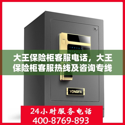 大王保险柜客服电话，大王保险柜客服热线及咨询专线