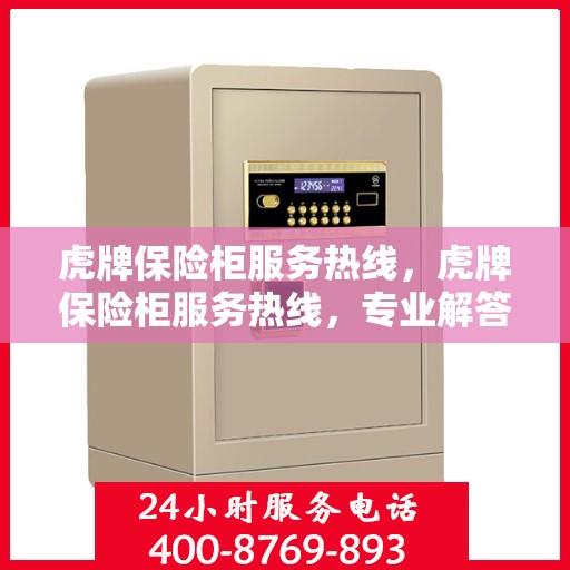 虎牌保险柜服务热线，虎牌保险柜服务热线，专业解答，贴心保障