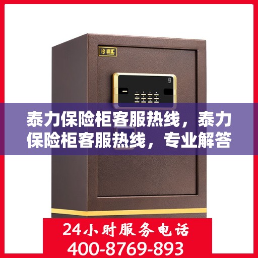 泰力保险柜客服热线，泰力保险柜客服热线，专业解答，贴心服务