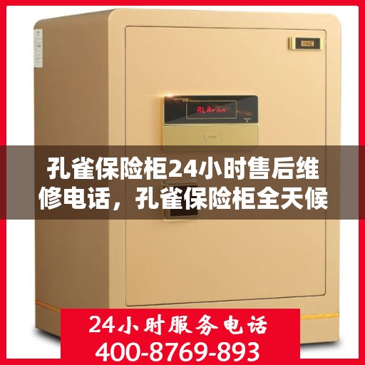 孔雀保险柜24小时售后维修电话，孔雀保险柜全天候售后维修服务热线