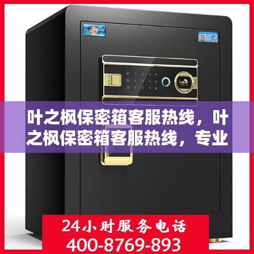 叶之枫保密箱客服热线，叶之枫保密箱客服热线，专业解答，贴心服务
