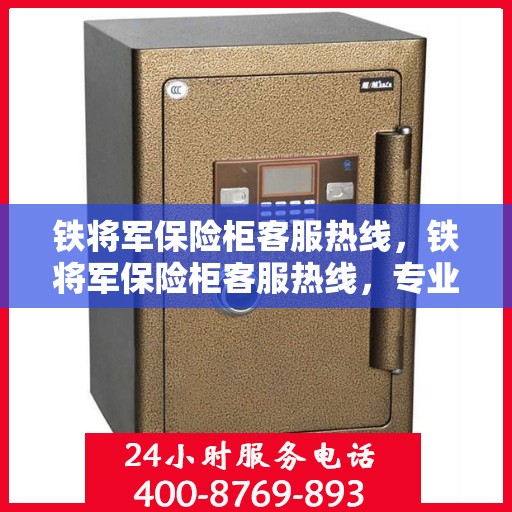 铁将军保险柜客服热线，铁将军保险柜客服热线，专业解答，贴心服务