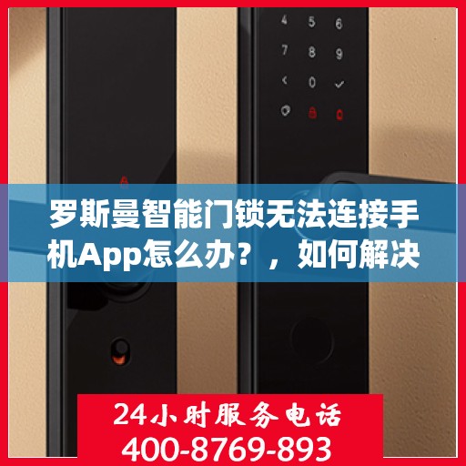 罗斯曼智能门锁无法连接手机App怎么办？，如何解决Q房网APP与智能门锁不连通的问题