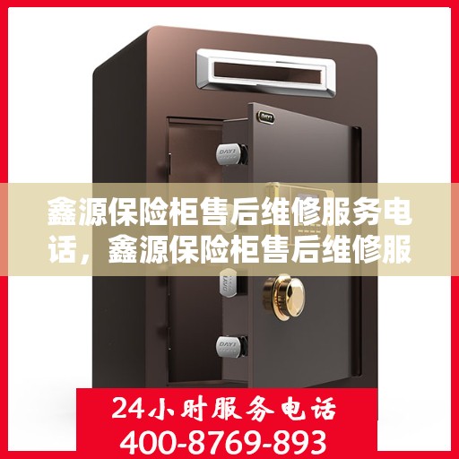 鑫源保险柜售后维修服务电话，鑫源保险柜售后维修服务热线及电话查询指南