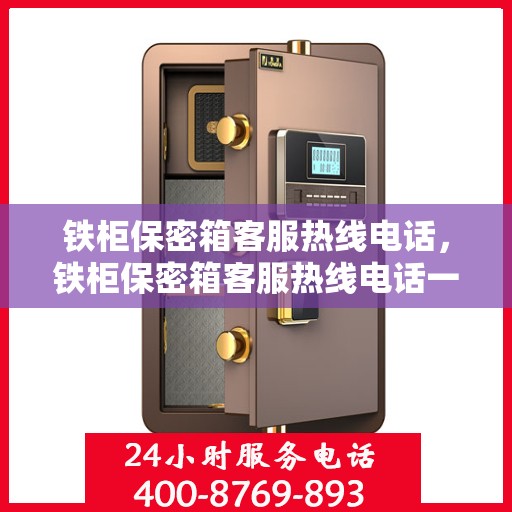 铁柜保密箱客服热线电话，铁柜保密箱客服热线电话一览，解决您的安全与便捷问题！