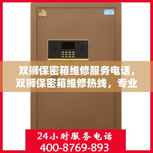 双狮保密箱维修服务电话，双狮保密箱维修热线，专业解决您的安全存储问题