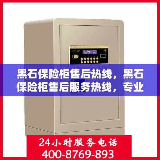 黑石保险柜售后热线，黑石保险柜售后服务热线，专业解决您的安全与售后问题