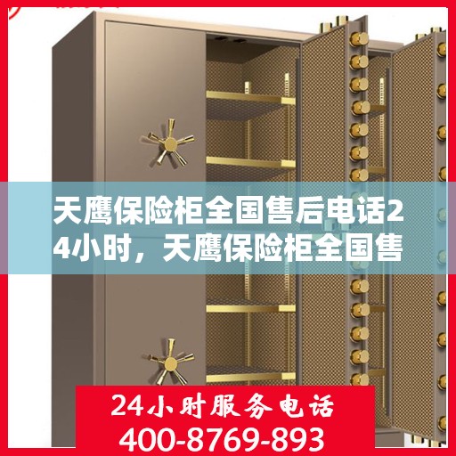 天鹰保险柜全国售后电话24小时，天鹰保险柜全国售后热线全天候服务，24小时无忧保障