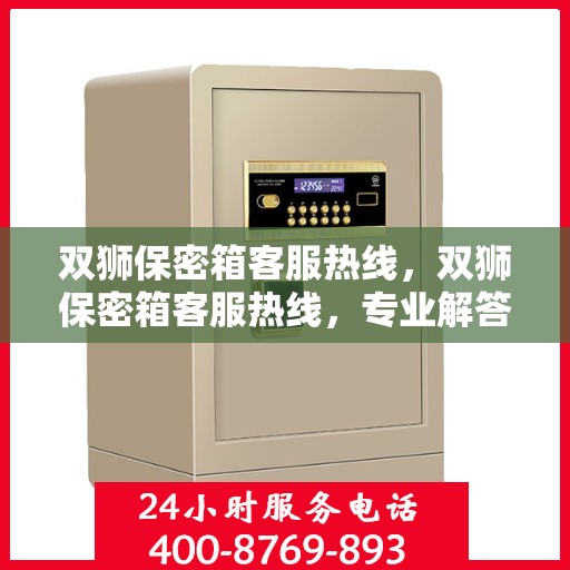 双狮保密箱客服热线，双狮保密箱客服热线，专业解答，贴心服务