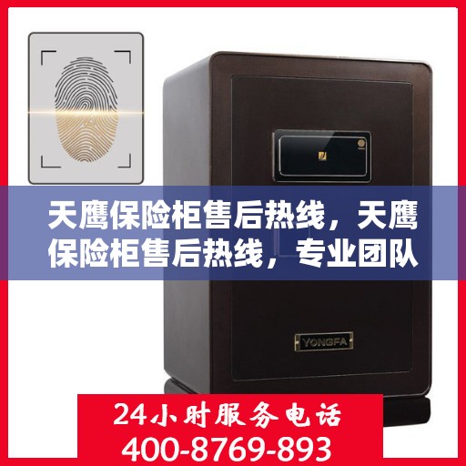 天鹰保险柜售后热线，天鹰保险柜售后热线，专业团队，贴心服务，为您的安全保驾护航