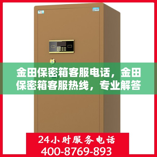 金田保密箱客服电话，金田保密箱客服热线，专业解答与售后服务支持
