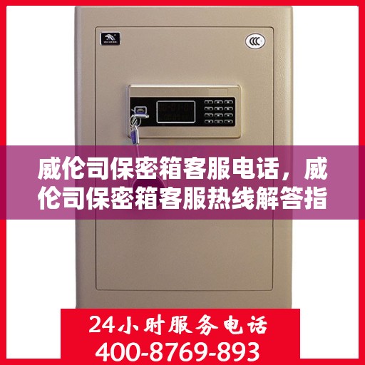 威伦司保密箱客服电话，威伦司保密箱客服热线解答指南