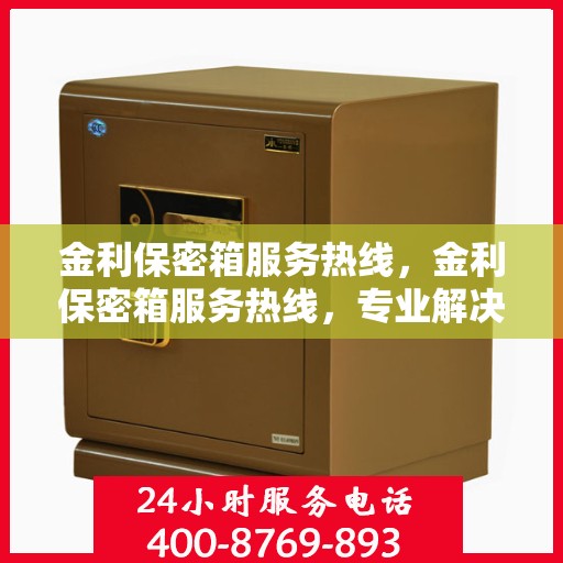 金利保密箱服务热线，金利保密箱服务热线，专业解决方案，全方位保障您的安全需求