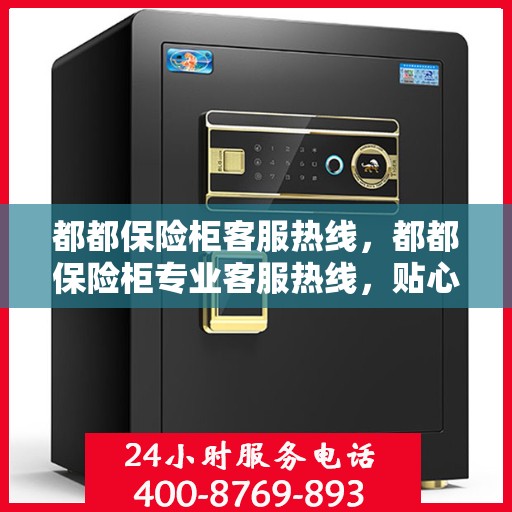 都都保险柜客服热线，都都保险柜专业客服热线，贴心服务随时解答您的疑问