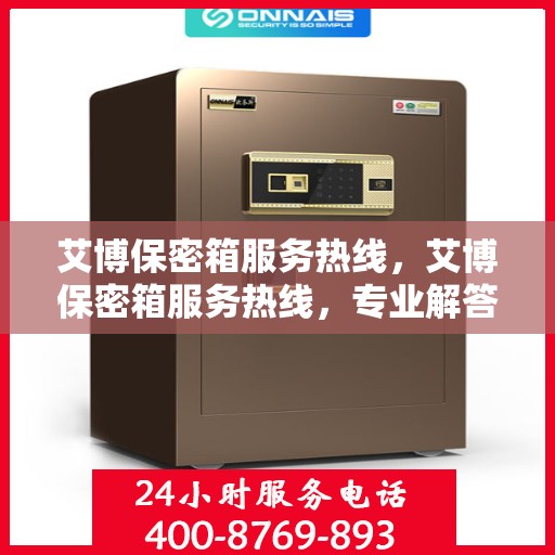 艾博保密箱服务热线，艾博保密箱服务热线，专业解答，贴心保障
