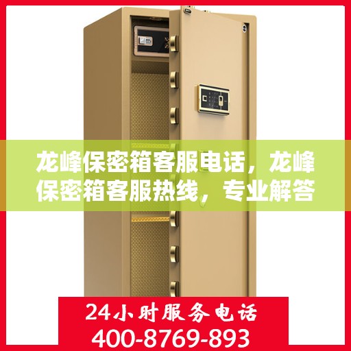 龙峰保密箱客服电话，龙峰保密箱客服热线，专业解答与售后无忧支持
