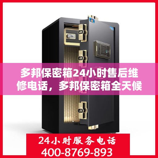 多邦保密箱24小时售后维修电话，多邦保密箱全天候售后维修服务热线