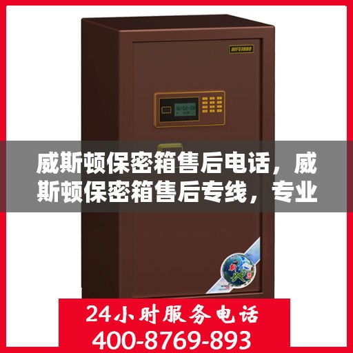 威斯顿保密箱售后电话，威斯顿保密箱售后专线，专业解决您的安全与信任问题