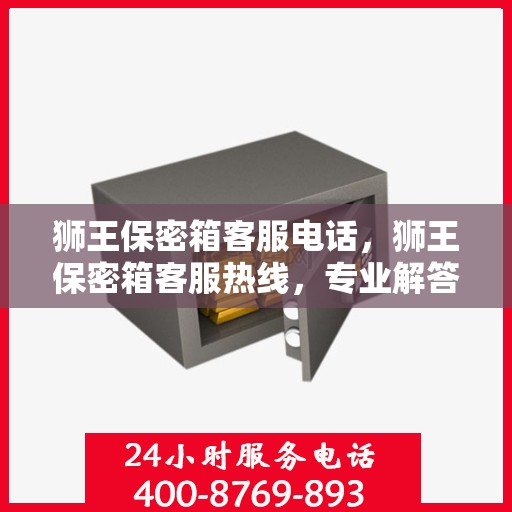 狮王保密箱客服电话，狮王保密箱客服热线，专业解答与售后无忧服务