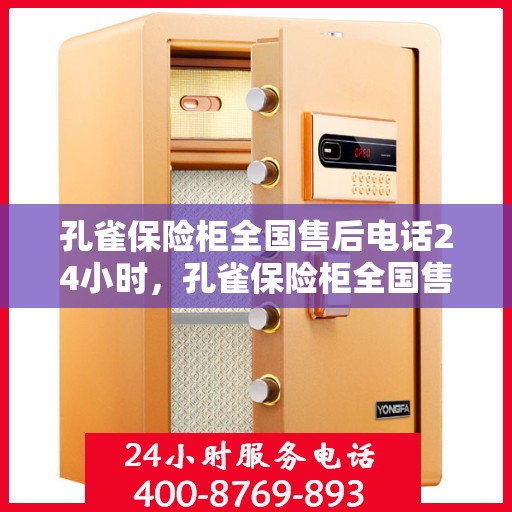 孔雀保险柜全国售后电话24小时，孔雀保险柜全国售后热线全天候服务，专业保障您的安全之选