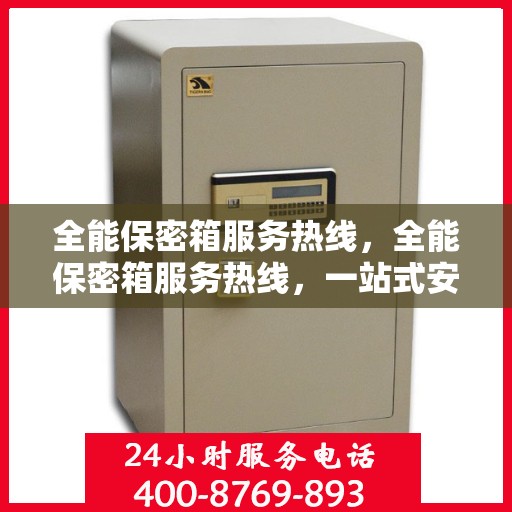 全能保密箱服务热线，全能保密箱服务热线，一站式安全与信赖的专线接入