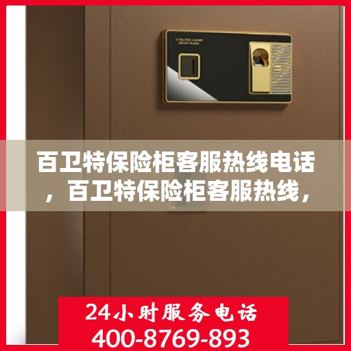 百卫特保险柜客服热线电话，百卫特保险柜客服热线，专业解答与售后无忧服务